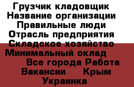 Грузчик-кладовщик › Название организации ­ Правильные люди › Отрасль предприятия ­ Складское хозяйство › Минимальный оклад ­ 26 000 - Все города Работа » Вакансии   . Крым,Украинка